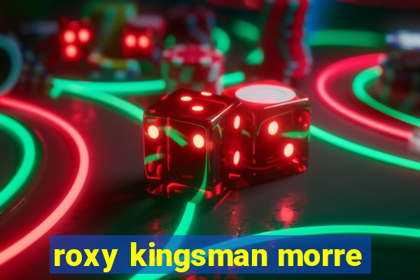 roxy kingsman morre